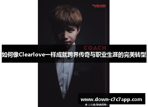 如何像Clearlove一样成就跨界传奇与职业生涯的完美转型
