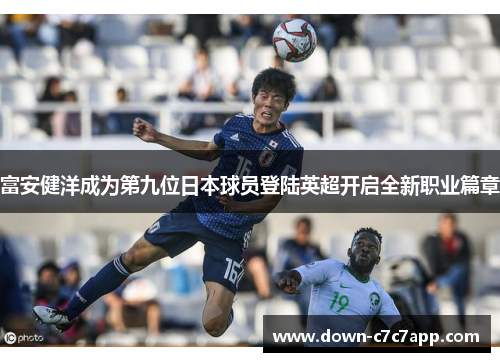富安健洋成为第九位日本球员登陆英超开启全新职业篇章