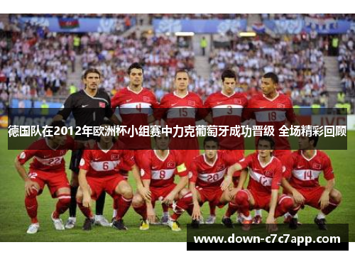 德国队在2012年欧洲杯小组赛中力克葡萄牙成功晋级 全场精彩回顾