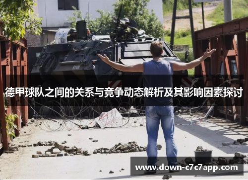 德甲球队之间的关系与竞争动态解析及其影响因素探讨