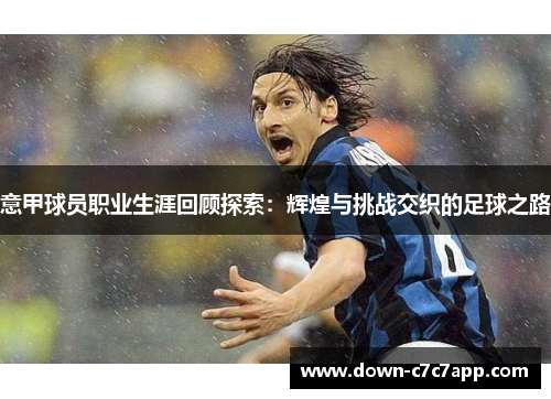 意甲球员职业生涯回顾探索：辉煌与挑战交织的足球之路