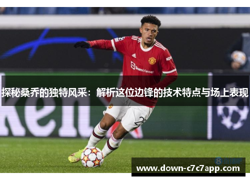 探秘桑乔的独特风采：解析这位边锋的技术特点与场上表现