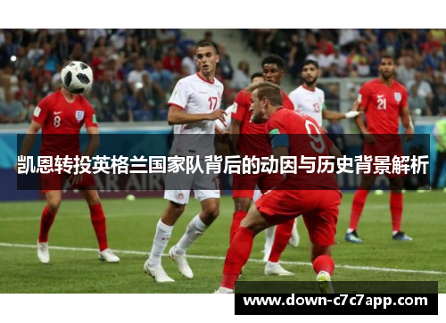 凯恩转投英格兰国家队背后的动因与历史背景解析