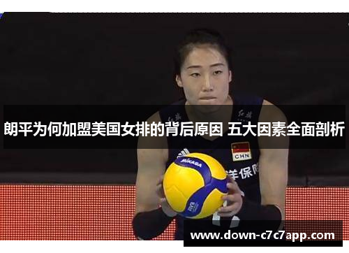 朗平为何加盟美国女排的背后原因 五大因素全面剖析 朗平为何加盟美国女排的背后原因 五大因素全面剖析