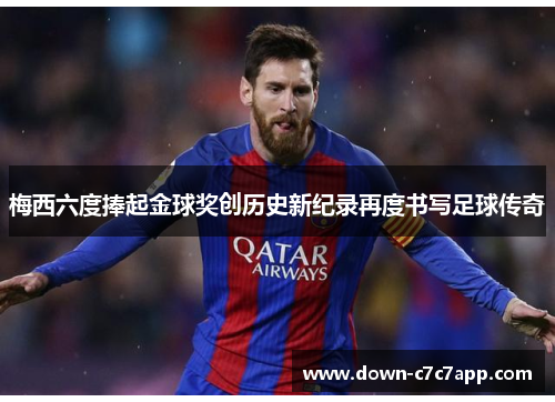梅西六度捧起金球奖创历史新纪录再度书写足球传奇
