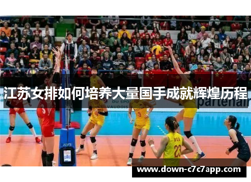 江苏女排如何培养大量国手成就辉煌历程 江苏女排如何培养大量国手成就辉煌历程