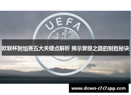 欧联杯附加赛五大关键点解析 揭示晋级之路的制胜秘诀 欧联杯附加赛五大关键点解析 揭示晋级之路的制胜秘诀