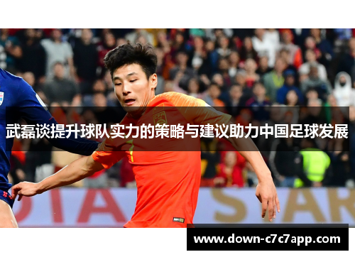 武磊谈提升球队实力的策略与建议助力中国足球发展 武磊谈提升球队实力的策略与建议助力中国足球发展