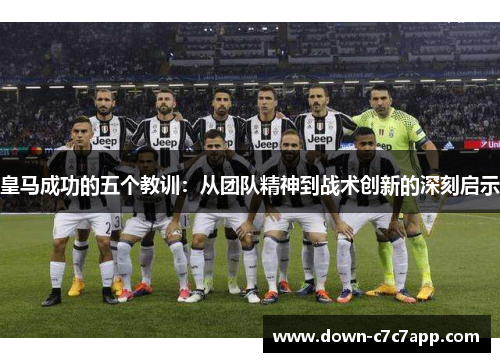 皇马成功的五个教训：从团队精神到战术创新的深刻启示