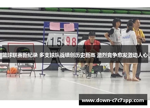 篮球联赛新纪录 多支球队战绩创历史新高 激烈竞争愈发激动人心