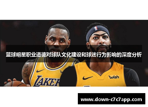 篮球明星职业道德对球队文化建设和球迷行为影响的深度分析 篮球明星职业道德对球队文化建设和球迷行为影响的深度分析