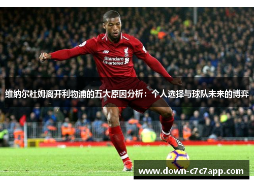 维纳尔杜姆离开利物浦的五大原因分析:个人选择与球队未来的博弈 维纳尔杜姆离开利物浦的五大原因分析:个人选择与球队未来的博弈