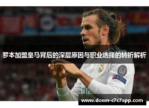 罗本加盟皇马背后的深层原因与职业选择的转折解析