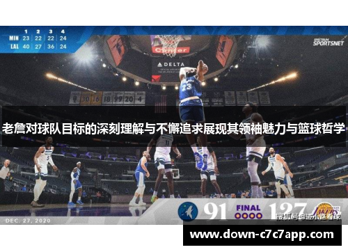 老詹对球队目标的深刻理解与不懈追求展现其领袖魅力与篮球哲学