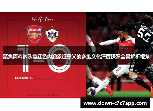 聚焦阿森纳队徽红色内涵象征意义的多维文化深度探索全景解析视角 聚焦阿森纳队徽红色内涵象征意义的多维文化深度探索全景解析视角