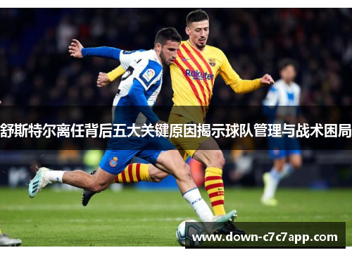 舒斯特尔离任背后五大关键原因揭示球队管理与战术困局