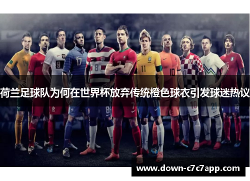 荷兰足球队为何在世界杯放弃传统橙色球衣引发球迷热议