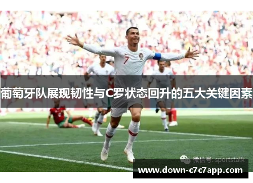 葡萄牙队展现韧性与C罗状态回升的五大关键因素 葡萄牙队展现韧性与C罗状态回升的五大关键因素