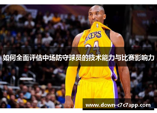 如何全面评估中场防守球员的技术能力与比赛影响力