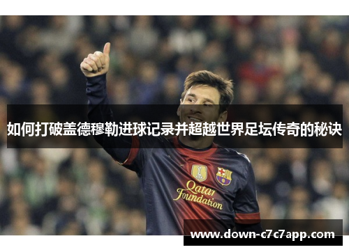 如何打破盖德穆勒进球记录并超越世界足坛传奇的秘诀 如何打破盖德穆勒进球记录并超越世界足坛传奇的秘诀