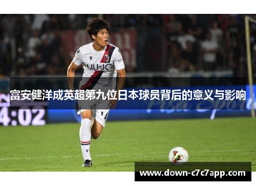 富安健洋成英超第九位日本球员背后的意义与影响