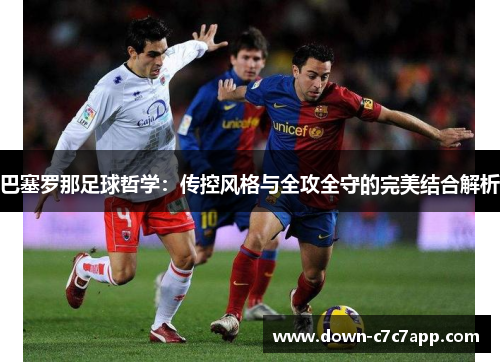巴塞罗那足球哲学：传控风格与全攻全守的完美结合解析