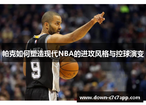 帕克如何塑造现代NBA的进攻风格与控球演变