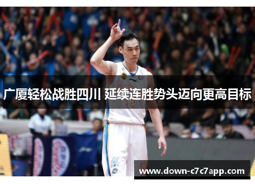 广厦轻松战胜四川 延续连胜势头迈向更高目标 广厦轻松战胜四川 延续连胜势头迈向更高目标