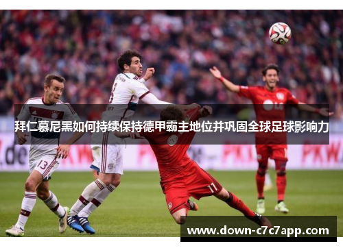 拜仁慕尼黑如何持续保持德甲霸主地位并巩固全球足球影响力