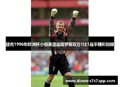 捷克1996年欧洲杯小组赛激战俄罗斯双方1比1战平精彩回顾