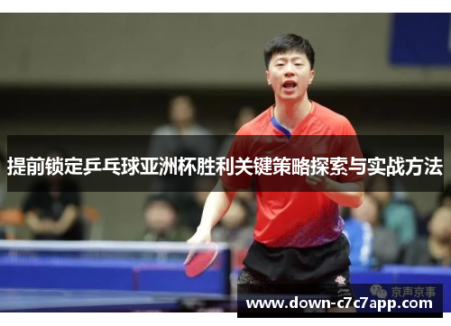 提前锁定乒乓球亚洲杯胜利关键策略探索与实战方法
