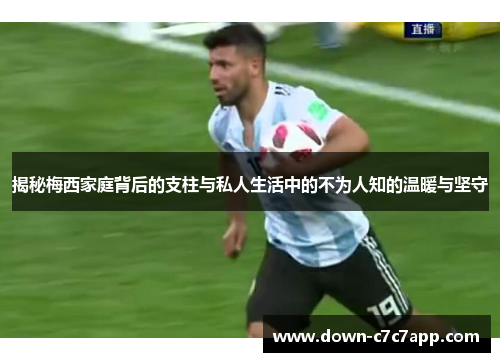 揭秘梅西家庭背后的支柱与私人生活中的不为人知的温暖与坚守 揭秘梅西家庭背后的支柱与私人生活中的不为人知的温暖与坚守