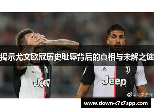 揭示尤文欧冠历史耻辱背后的真相与未解之谜 揭示尤文欧冠历史耻辱背后的真相与未解之谜