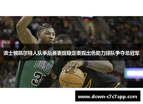 波士顿凯尔特人队季后赛表现稳定表现出色助力球队争夺总冠军