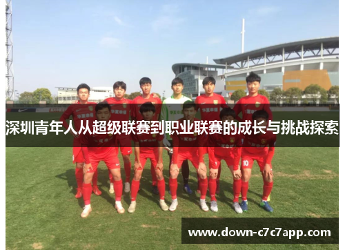 深圳青年人从超级联赛到职业联赛的成长与挑战探索