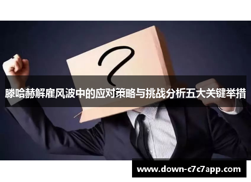 滕哈赫解雇风波中的应对策略与挑战分析五大关键举措 滕哈赫解雇风波中的应对策略与挑战分析五大关键举措