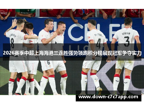 2026赛季中超上海海港三连胜强势领跑积分榜展现冠军争夺实力 2026赛季中超上海海港三连胜强势领跑积分榜展现冠军争夺实力
