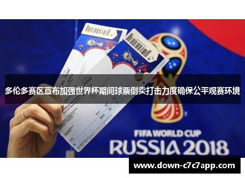 多伦多赛区宣布加强世界杯期间球票倒卖打击力度确保公平观赛环境