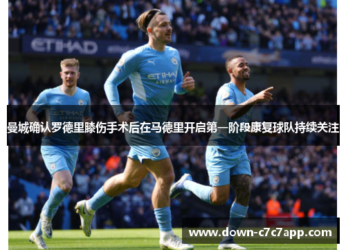 曼城确认罗德里膝伤手术后在马德里开启第一阶段康复球队持续关注