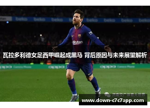 瓦拉多利德女足西甲崛起成黑马 背后原因与未来展望解析