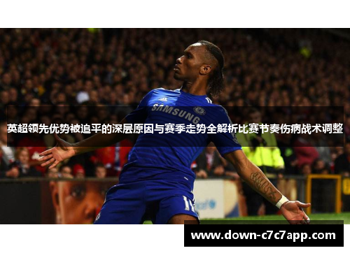 英超领先优势被追平的深层原因与赛季走势全解析比赛节奏伤病战术调整 英超领先优势被追平的深层原因与赛季走势全解析比赛节奏伤病战术调整